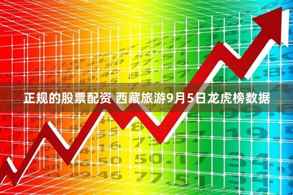 正规的股票配资 西藏旅游9月5日龙虎榜数据