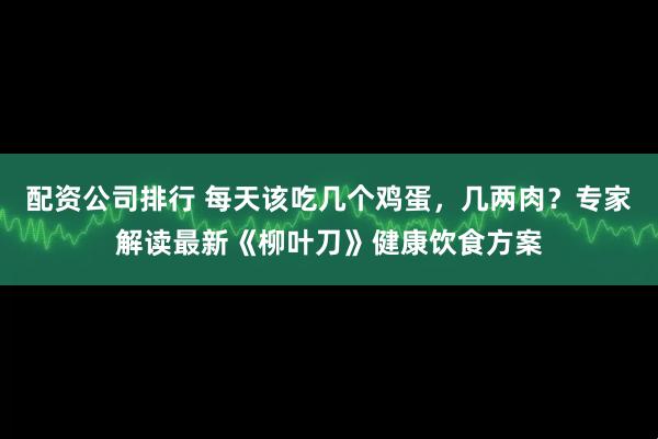 配资公司排行 每天该吃几个鸡蛋，几两肉？专家解读最新《柳叶刀》健康饮食方案