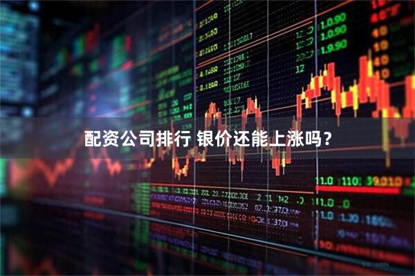 配资公司排行 银价还能上涨吗？