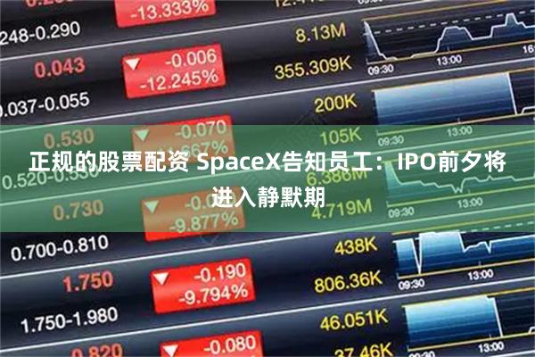 正规的股票配资 SpaceX告知员工：IPO前夕将进入静默期