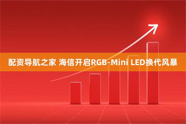 配资导航之家 海信开启RGB-Mini LED换代风暴