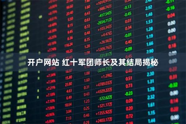 开户网站 红十军团师长及其结局揭秘