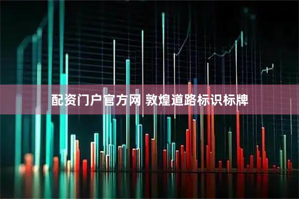 配资门户官方网 敦煌道路标识标牌