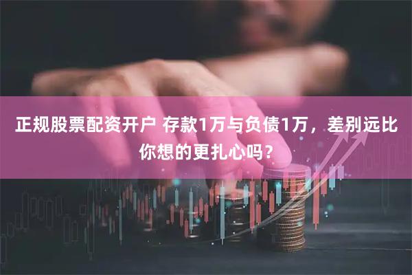 正规股票配资开户 存款1万与负债1万，差别远比你想的更扎心吗？